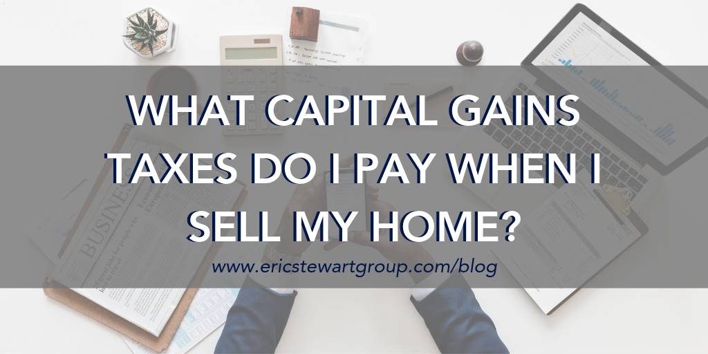 What Capital Gains Taxes Do I Pay When I Sell My Home?